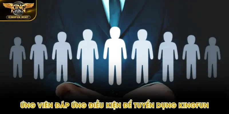Chia sẻ điều kiện tham gia tuyển dụng Kingfun đầy đủ